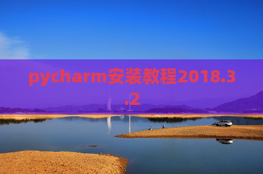 pycharm安装教程2018.3.2 pycharm安装教程2018.3.2
